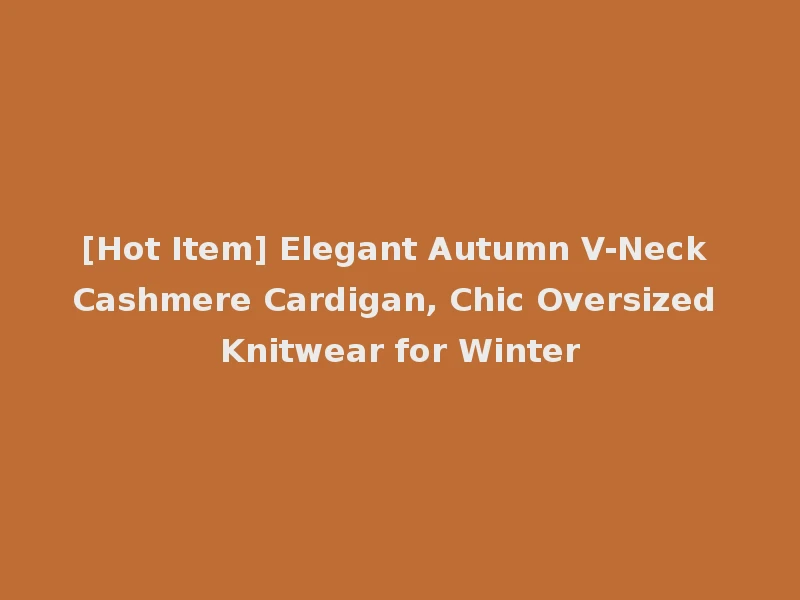 [Hot Item] Elegant Autumn V-Neck Cashmere Cardigan, Chic Oversized Knitwear for Winter