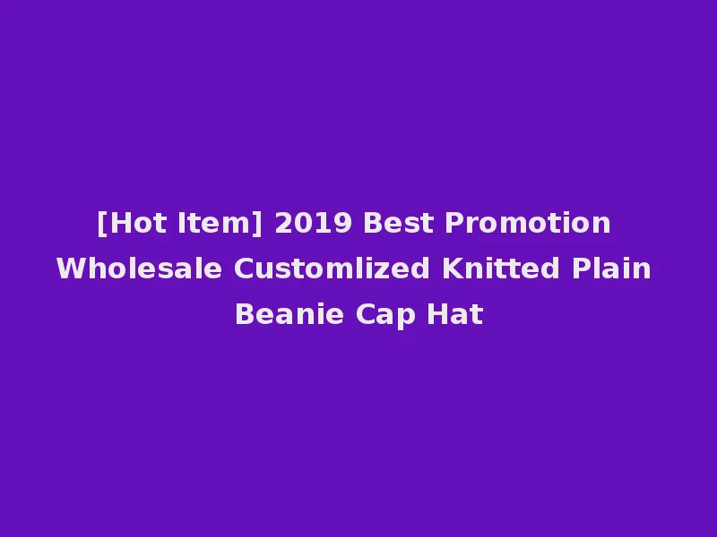 [Hot Item] 2019 Best Promotion Wholesale Customlized Knitted Plain Beanie Cap Hat