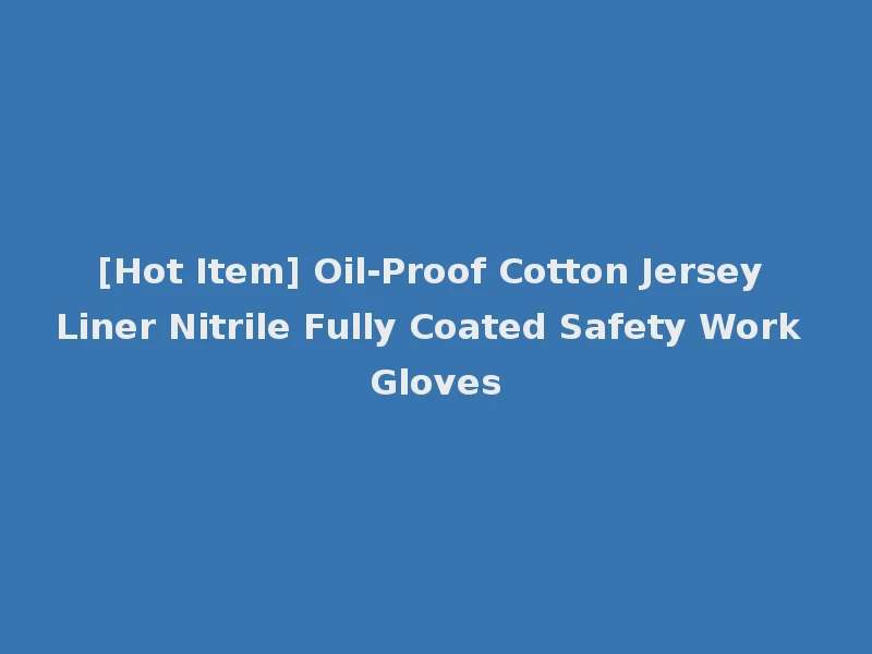 [Hot Item] Oil-Proof Cotton Jersey Liner Nitrile Fully Coated Safety Work Gloves