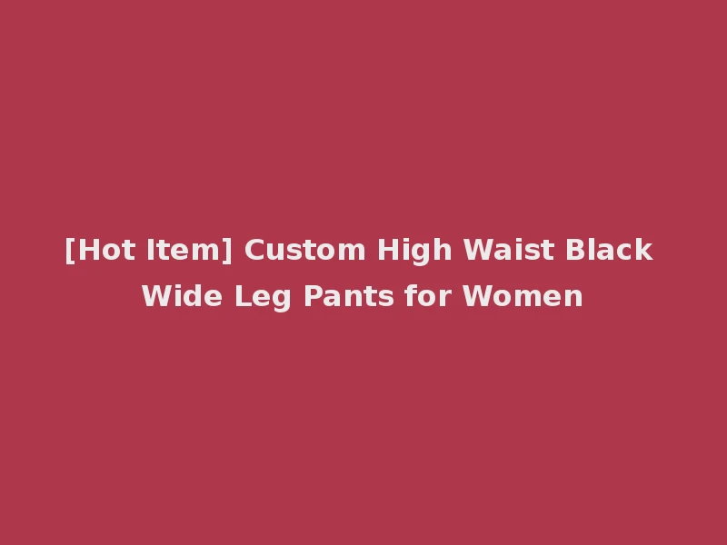 [Hot Item] Custom High Waist Black Wide Leg Pants for Women
