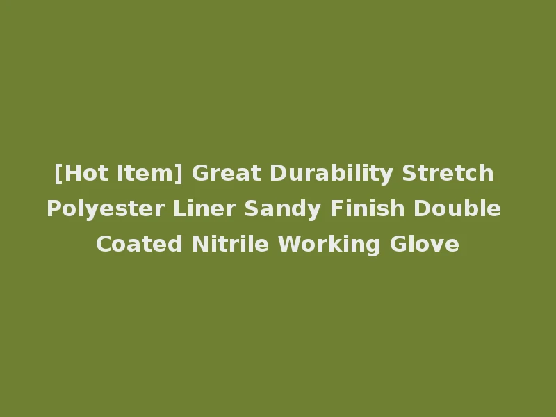 [Hot Item] Great Durability Stretch Polyester Liner Sandy Finish Double Coated Nitrile Working Glove