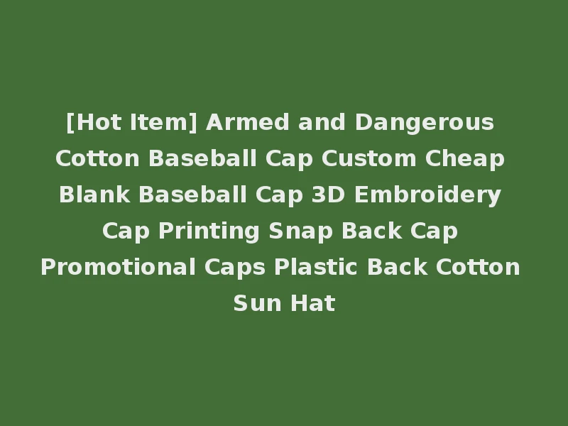 [Hot Item] Armed and Dangerous Cotton Baseball Cap Custom Cheap Blank Baseball Cap 3D Embroidery Cap Printing Snap Back Cap Promotional Caps Plastic Back Cotton Sun Hat