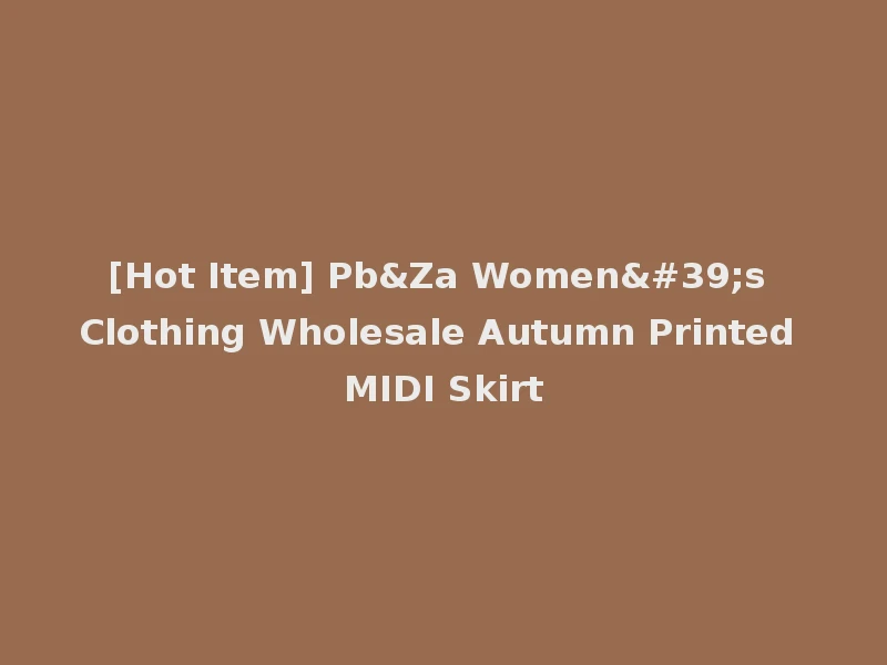 [Hot Item] Pb&Za Women's Clothing Wholesale Autumn Printed MIDI Skirt