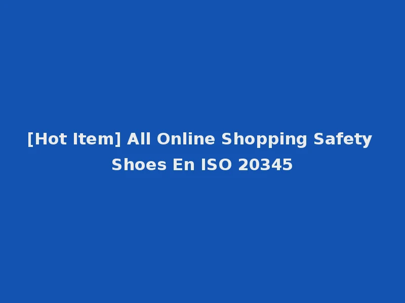 [Hot Item] All Online Shopping Safety Shoes En ISO 20345