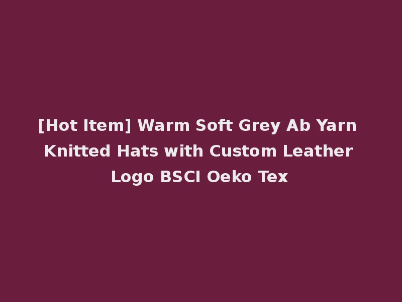 [Hot Item] Warm Soft Grey Ab Yarn Knitted Hats with Custom Leather Logo BSCI Oeko Tex