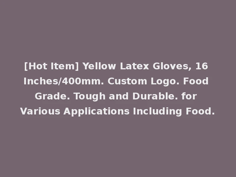 [Hot Item] Yellow Latex Gloves, 16 Inches/400mm. Custom Logo. Food Grade. Tough and Durable. for Various Applications Including Food.