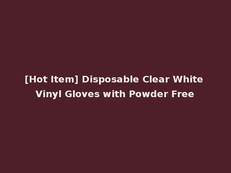 [Hot Item] Disposable Clear White Vinyl Gloves with Powder Free