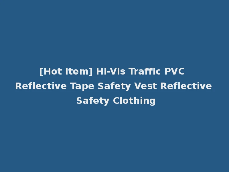 [Hot Item] Hi-Vis Traffic PVC Reflective Tape Safety Vest Reflective Safety Clothing