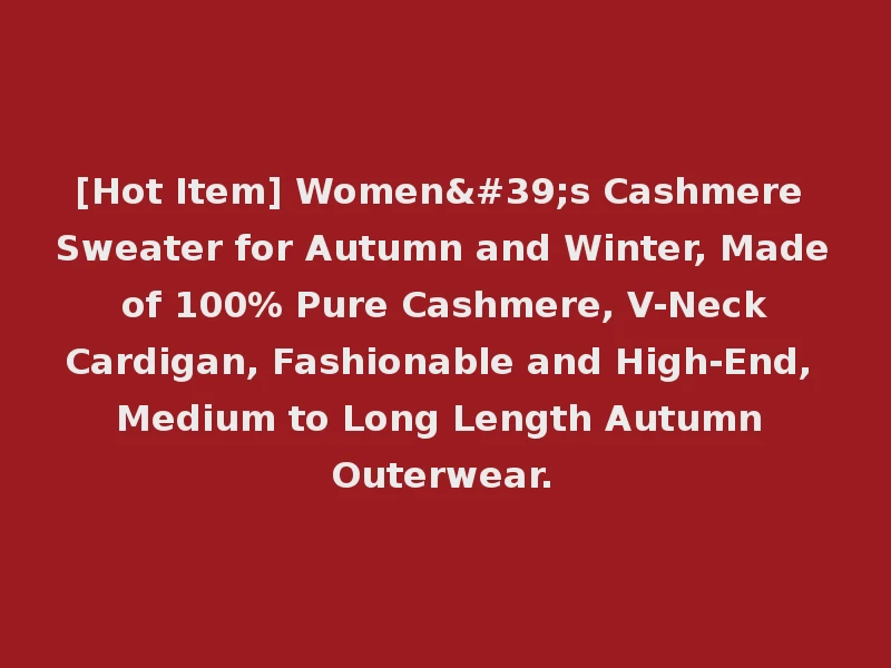 [Hot Item] Women's Cashmere Sweater for Autumn and Winter, Made of 100% Pure Cashmere, V-Neck Cardigan, Fashionable and High-End, Medium to Long Length Autumn Outerwear.
