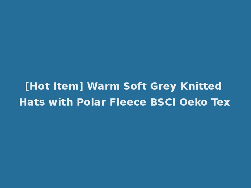 [Hot Item] Warm Soft Grey Knitted Hats with Polar Fleece BSCI Oeko Tex