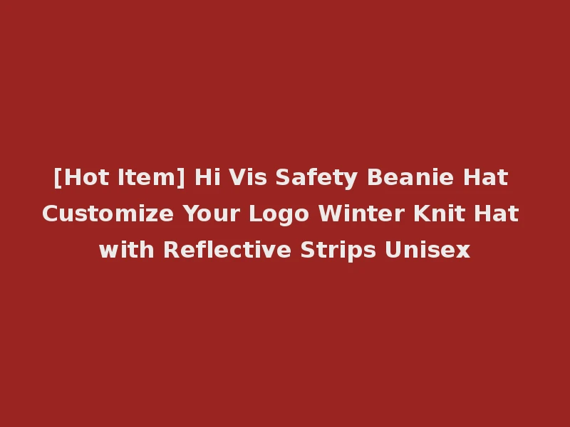 [Hot Item] Hi Vis Safety Beanie Hat Customize Your Logo Winter Knit Hat with Reflective Strips Unisex