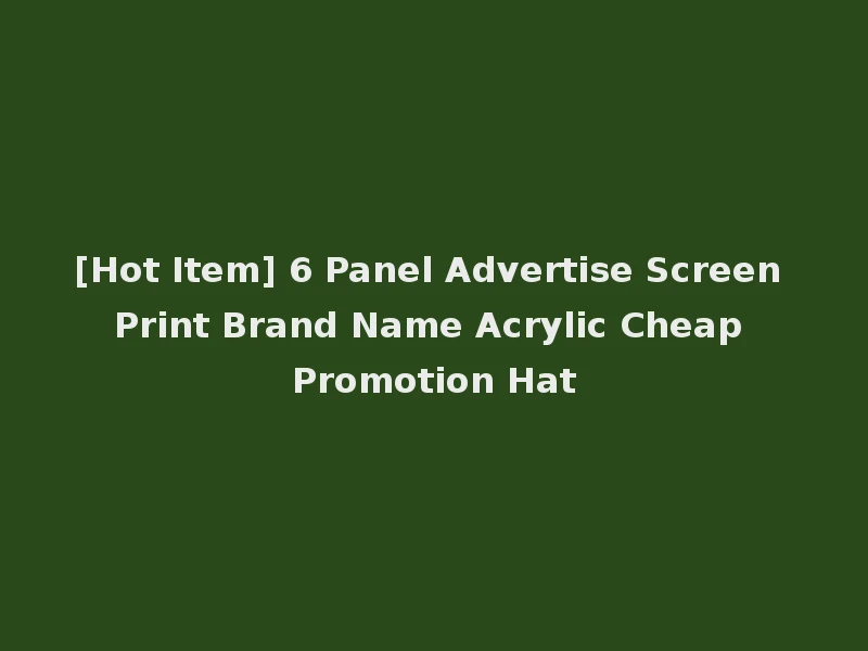 [Hot Item] 6 Panel Advertise Screen Print Brand Name Acrylic Cheap Promotion Hat