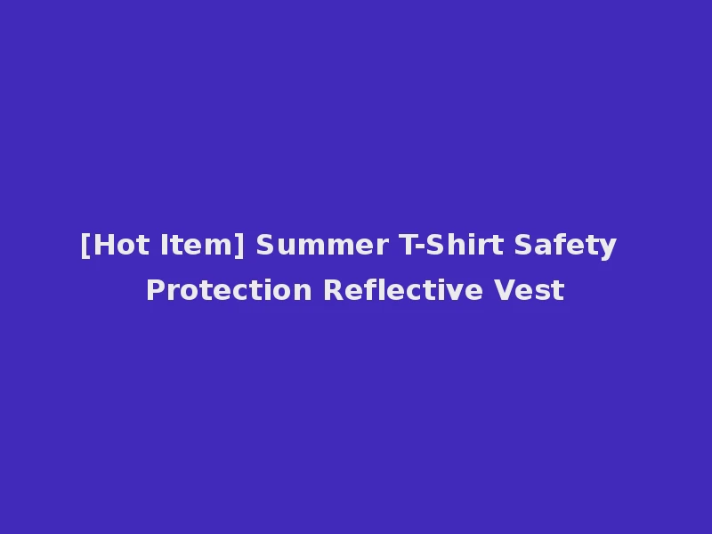 [Hot Item] Summer T-Shirt Safety Protection Reflective Vest