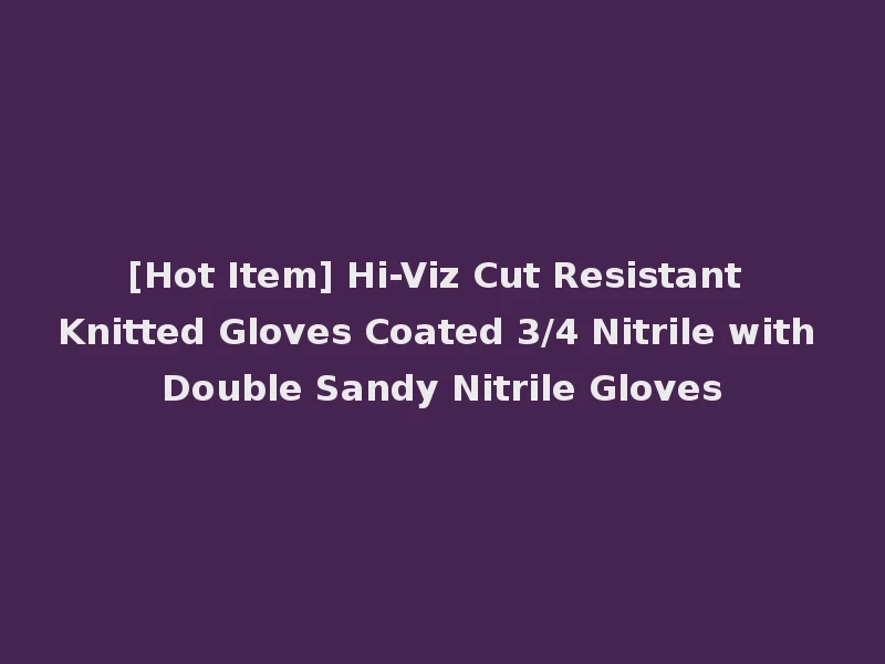 [Hot Item] Hi-Viz Cut Resistant Knitted Gloves Coated 3/4 Nitrile with Double Sandy Nitrile Gloves