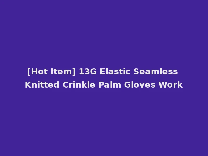 [Hot Item] 13G Elastic Seamless Knitted Crinkle Palm Gloves Work