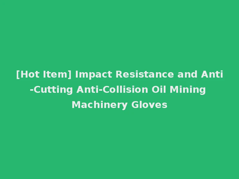 [Hot Item] Impact Resistance and Anti-Cutting Anti-Collision Oil Mining Machinery Gloves