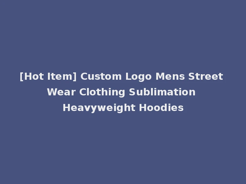 [Hot Item] Custom Logo Mens Street Wear Clothing Sublimation Heavyweight Hoodies