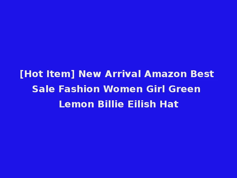 [Hot Item] New Arrival Amazon Best Sale Fashion Women Girl Green Lemon Billie Eilish Hat