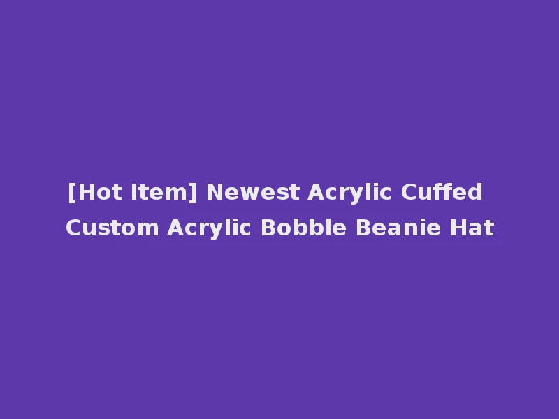 [Hot Item] Newest Acrylic Cuffed Custom Acrylic Bobble Beanie Hat