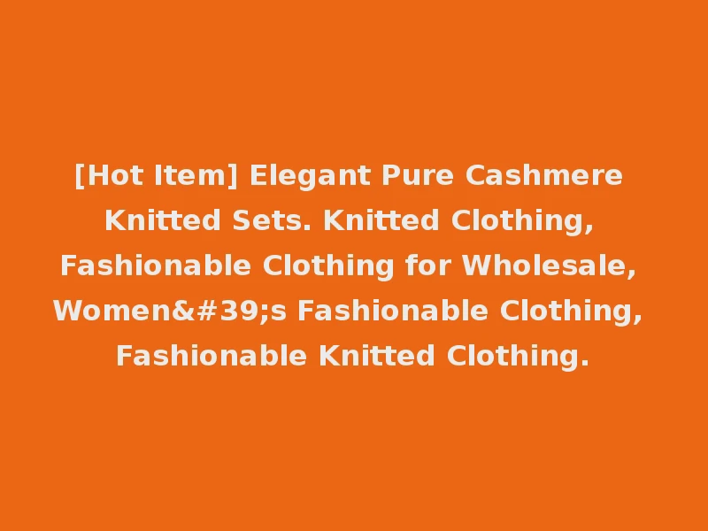 [Hot Item] Elegant Pure Cashmere Knitted Sets. Knitted Clothing, Fashionable Clothing for Wholesale, Women's Fashionable Clothing, Fashionable Knitted Clothing.