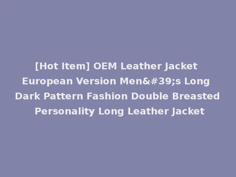 [Hot Item] OEM Leather Jacket European Version Men's Long Dark Pattern Fashion Double Breasted Personality Long Leather Jacket