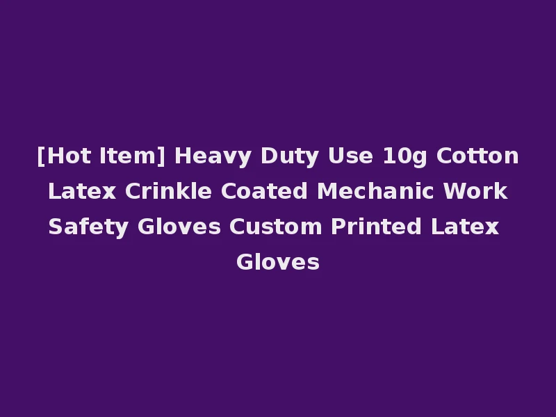 [Hot Item] Heavy Duty Use 10g Cotton Latex Crinkle Coated Mechanic Work Safety Gloves Custom Printed Latex Gloves