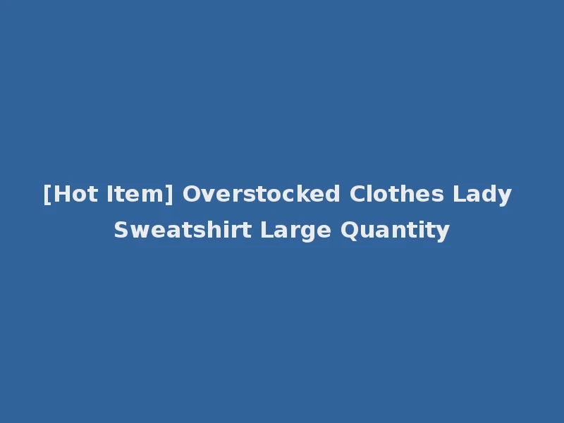 [Hot Item] Overstocked Clothes Lady Sweatshirt Large Quantity