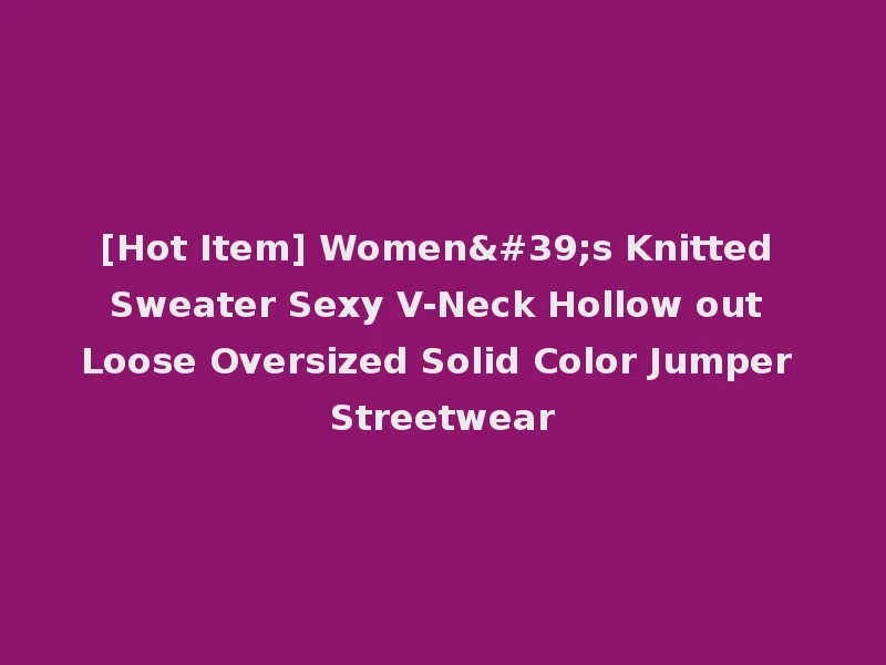 [Hot Item] Women's Knitted Sweater Sexy V-Neck Hollow out Loose Oversized Solid Color Jumper Streetwear