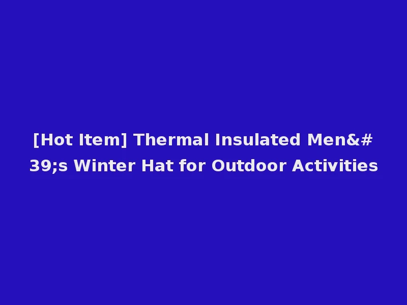 [Hot Item] Thermal Insulated Men's Winter Hat for Outdoor Activities