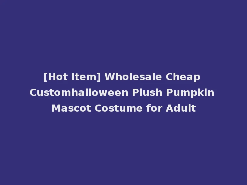 [Hot Item] Wholesale Cheap Customhalloween Plush Pumpkin Mascot Costume for Adult