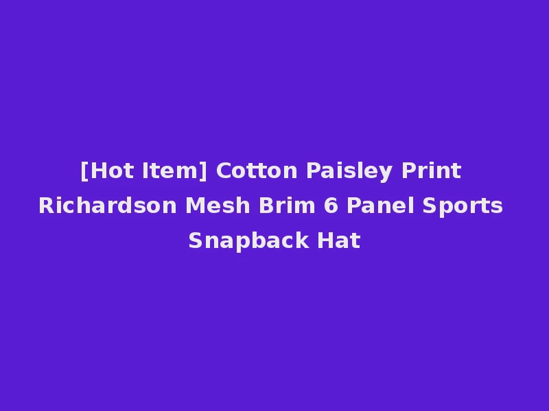 [Hot Item] Cotton Paisley Print Richardson Mesh Brim 6 Panel Sports Snapback Hat
