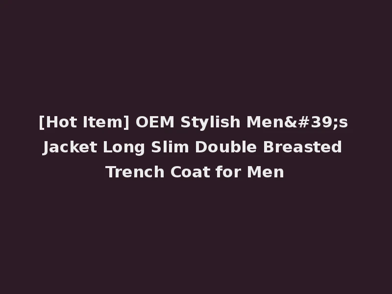 [Hot Item] OEM Stylish Men's Jacket Long Slim Double Breasted Trench Coat for Men