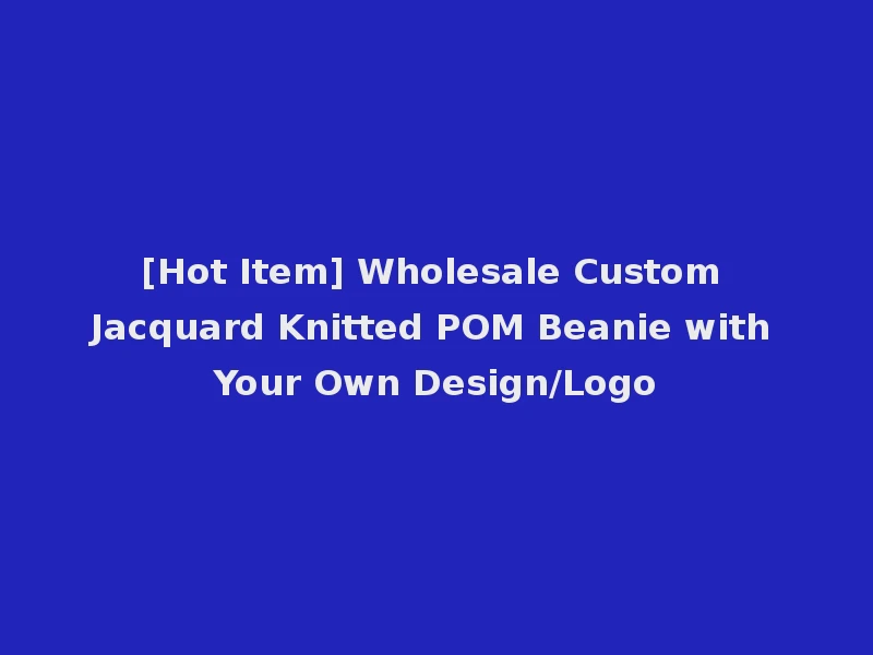 [Hot Item] Wholesale Custom Jacquard Knitted POM Beanie with Your Own Design/Logo