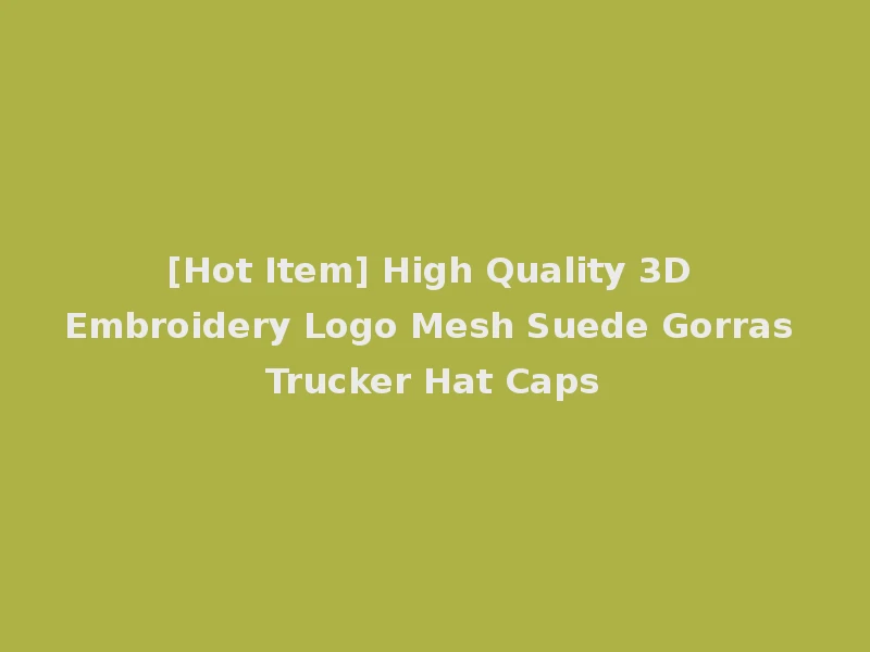 [Hot Item] High Quality 3D Embroidery Logo Mesh Suede Gorras Trucker Hat Caps