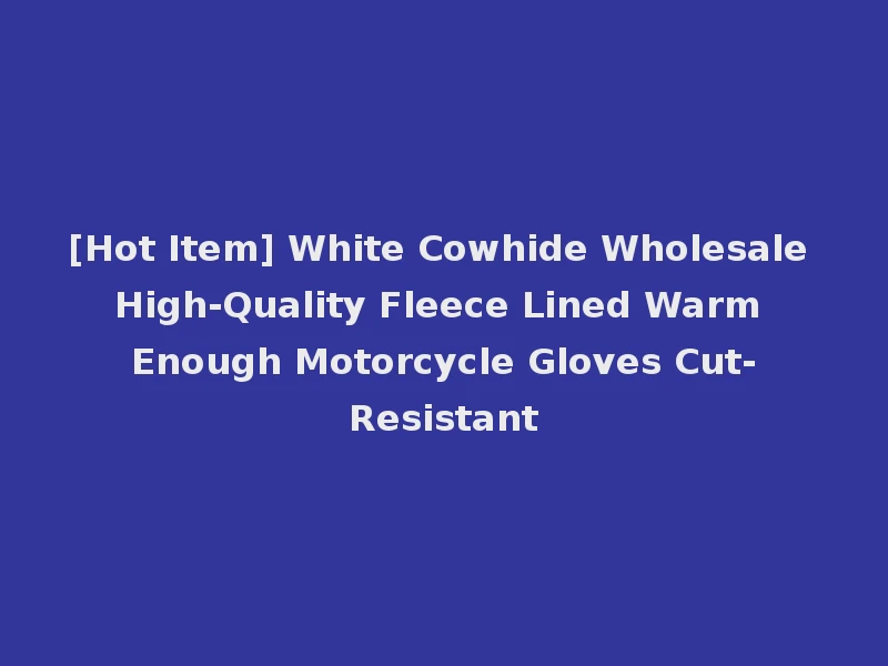 [Hot Item] White Cowhide Wholesale High-Quality Fleece Lined Warm Enough Motorcycle Gloves Cut-Resistant