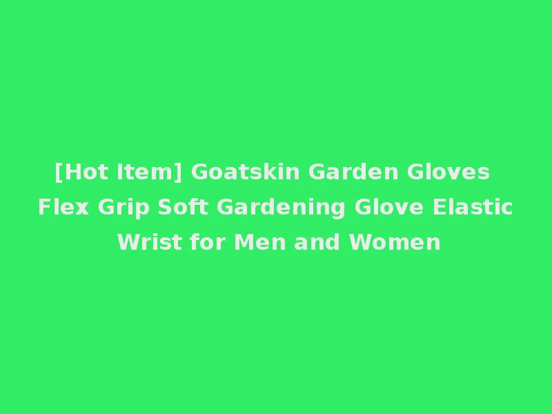 [Hot Item] Goatskin Garden Gloves Flex Grip Soft Gardening Glove Elastic Wrist for Men and Women
