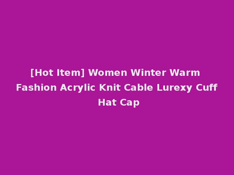 [Hot Item] Women Winter Warm Fashion Acrylic Knit Cable Lurexy Cuff Hat Cap