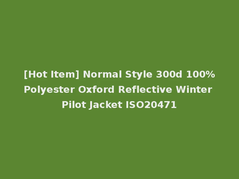[Hot Item] Normal Style 300d 100%Polyester Oxford Reflective Winter Pilot Jacket ISO20471