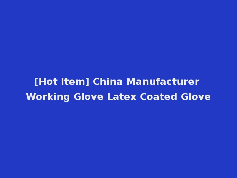 [Hot Item] China Manufacturer Working Glove Latex Coated Glove