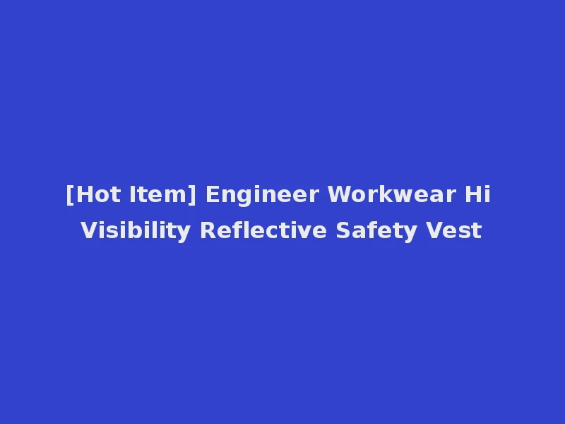 [Hot Item] Engineer Workwear Hi Visibility Reflective Safety Vest