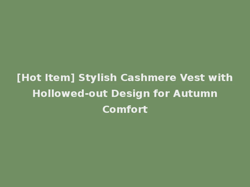 [Hot Item] Stylish Cashmere Vest with Hollowed-out Design for Autumn Comfort