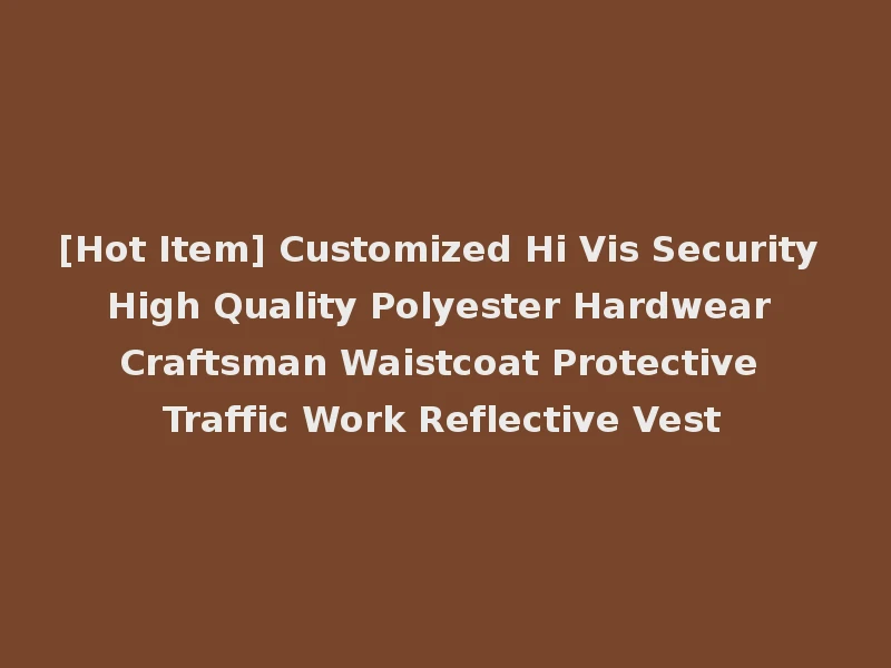 [Hot Item] Customized Hi Vis Security High Quality Polyester Hardwear Craftsman Waistcoat Protective Traffic Work Reflective Vest