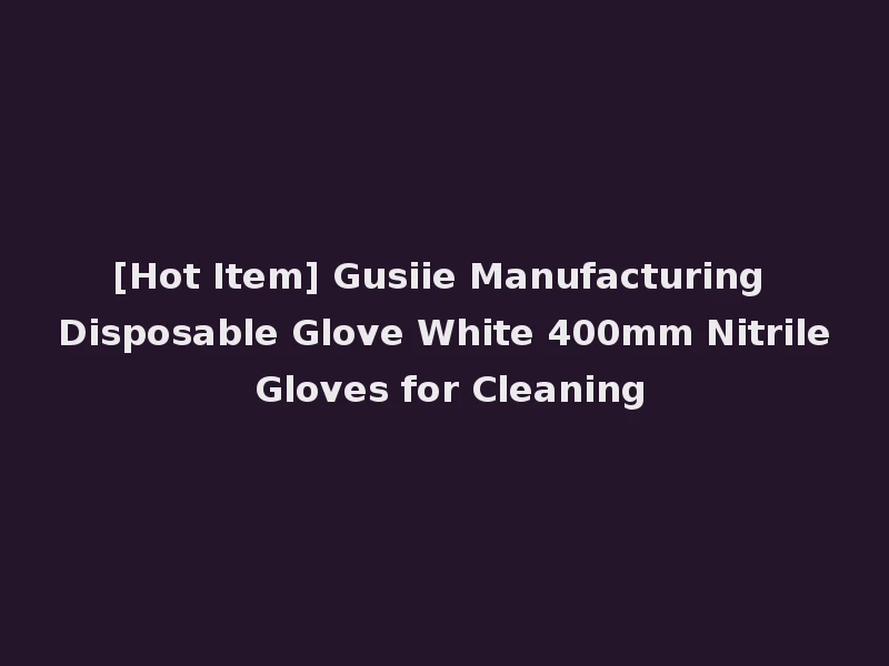 [Hot Item] Gusiie Manufacturing Disposable Glove White 400mm Nitrile Gloves for Cleaning