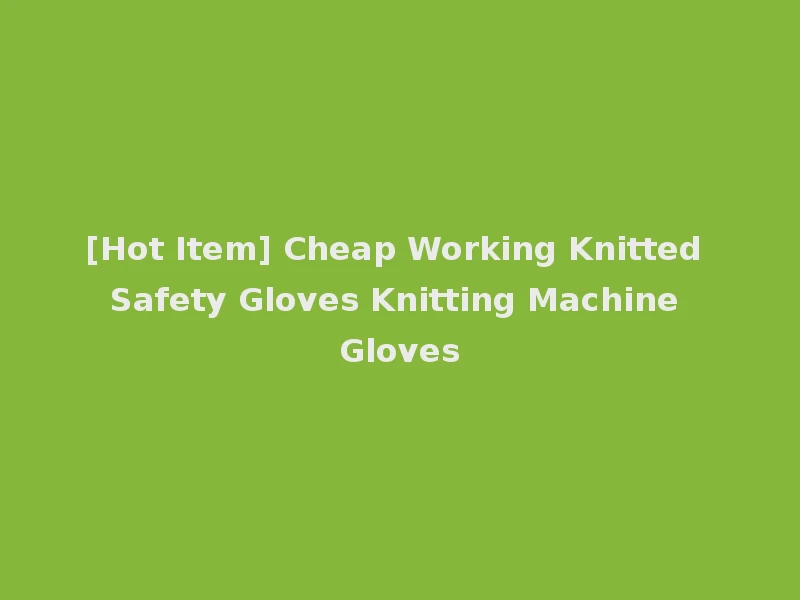 [Hot Item] Cheap Working Knitted Safety Gloves Knitting Machine Gloves