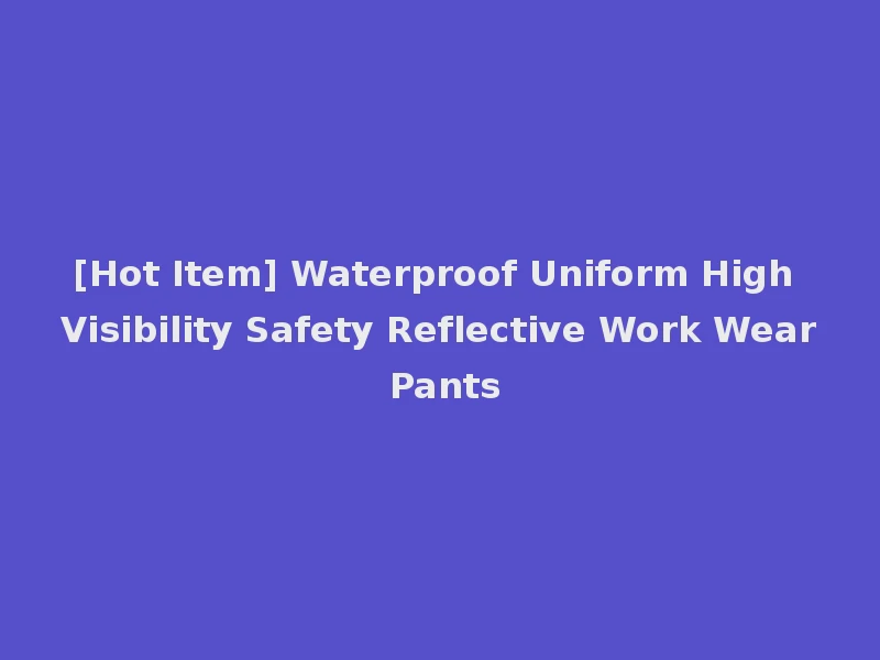 [Hot Item] Waterproof Uniform High Visibility Safety Reflective Work Wear Pants