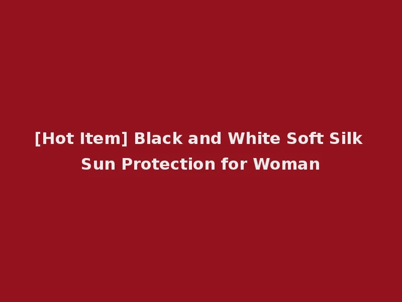 [Hot Item] Black and White Soft Silk Sun Protection for Woman