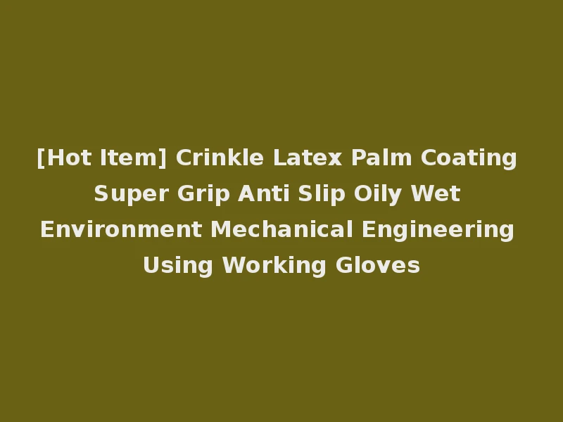 [Hot Item] Crinkle Latex Palm Coating Super Grip Anti Slip Oily Wet Environment Mechanical Engineering Using Working Gloves