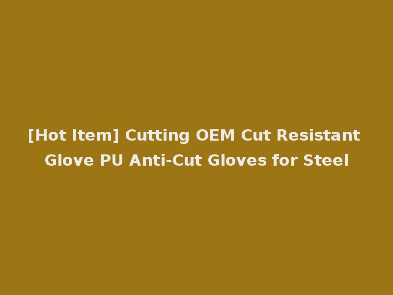 [Hot Item] Cutting OEM Cut Resistant Glove PU Anti-Cut Gloves for Steel