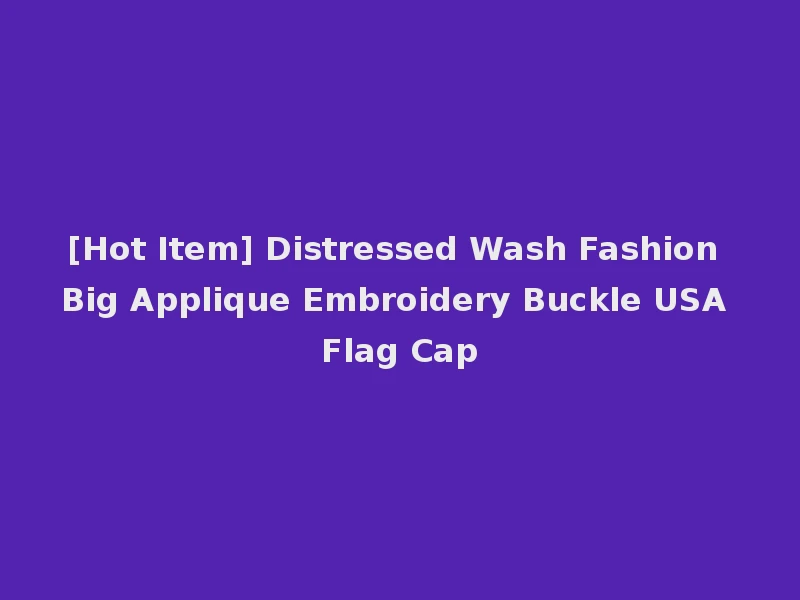 [Hot Item] Distressed Wash Fashion Big Applique Embroidery Buckle USA Flag Cap