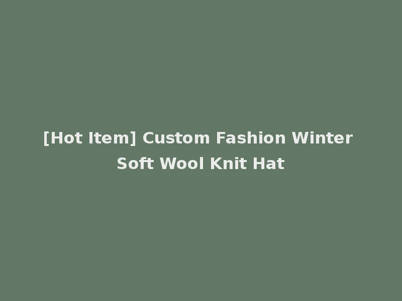 [Hot Item] Custom Fashion Winter Soft Wool Knit Hat